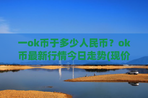 一ok币于多少人民币?ok币最新行情今日走势(现价416.799元)