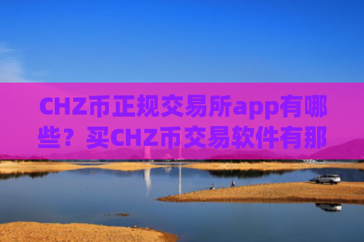CHZ币正规交易所app有哪些?买CHZ币交易软件有那些