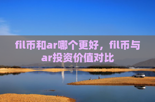 fil币和ar哪个更好,fil币与ar投资价值对比