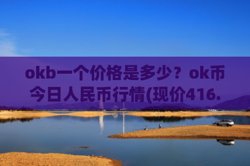 okb一个价格是多少?ok币今日人民币行情(现价416.294元)