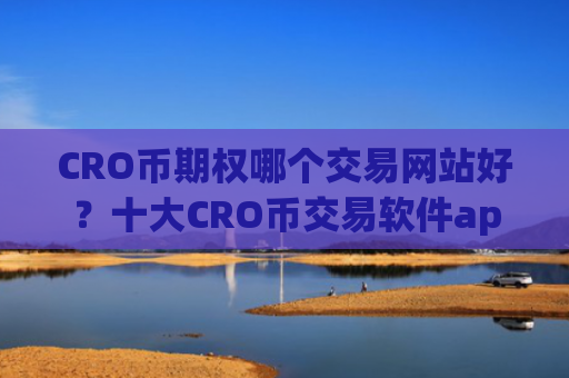 CRO币期权哪个交易网站好?十大CRO币交易软件app下载安卓