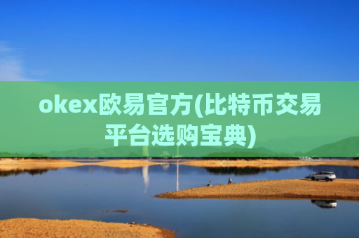 okex欧易官方(比特币交易平台选购宝典)