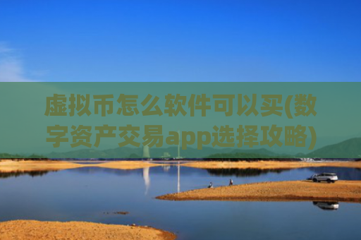 虚拟币怎么软件可以买(数字资产交易app选择攻略)