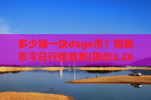 多少钱一块doge币?狗狗币今日行情趋势(现价3.2641元)
