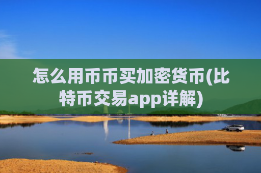 怎么用币币买加密货币(比特币交易app详解)