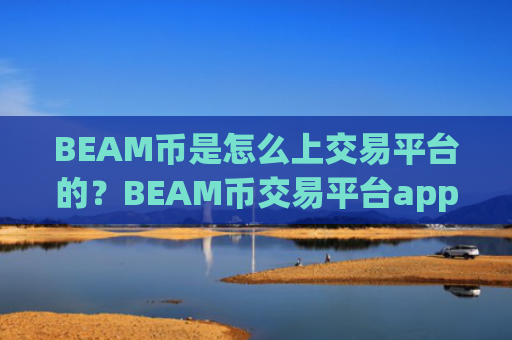 BEAM币是怎么上交易平台的?BEAM币交易平台app排行网站