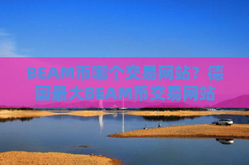 BEAM币哪个交易网站?德国最大BEAM币交易网站