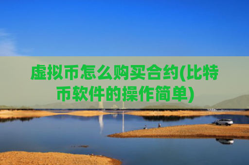 虚拟币怎么购买合约(比特币软件的操作简单)