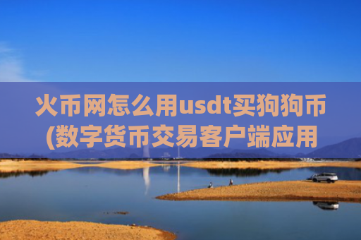 火币网怎么用usdt买狗狗币(数字货币交易客户端应用)