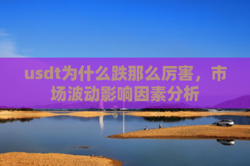 usdt为什么跌那么厉害，市场波动影响因素分析