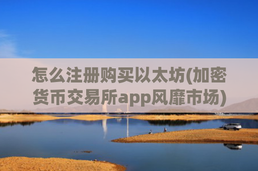 怎么注册购买以太坊(加密货币交易所app风靡市场)
