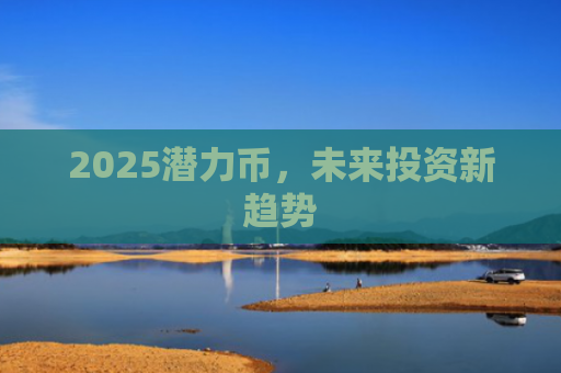 2025潜力币，未来投资新趋势