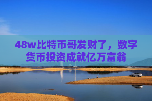 48w比特币哥发财了，数字货币投资成就亿万富翁