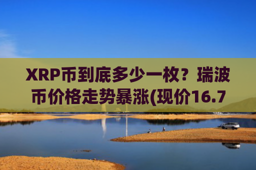 XRP币到底多少一枚？瑞波币价格走势暴涨(现价16.7664元)