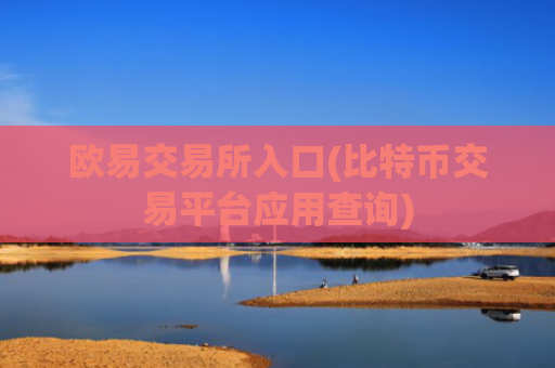 欧易交易所入口(比特币交易平台应用查询)