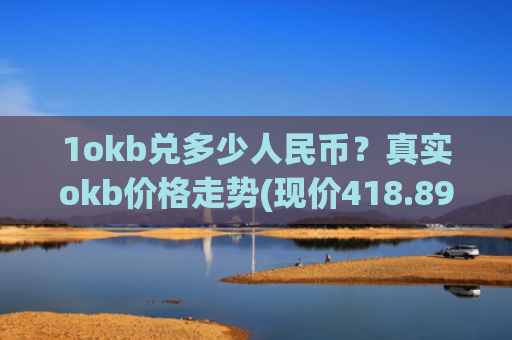 1okb兑多少人民币?真实okb价格走势(现价418.893元)