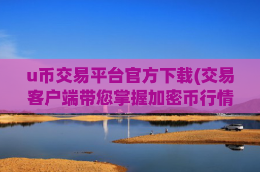 u币交易平台官方下载(交易客户端带您掌握加密币行情)