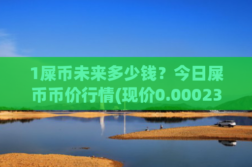 1屎币未来多少钱?今日屎币币价行情(现价0.00023611元)