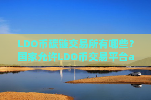 LDO币碳链交易所有哪些?国家允许LDO币交易平台app