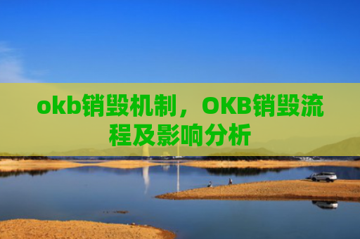 okb销毁机制,OKB销毁流程及影响分析