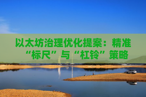 以太坊治理优化提案：精准“标尺”与“杠铃”策略