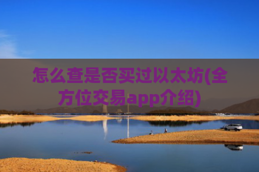怎么查是否买过以太坊(全方位交易app介绍)