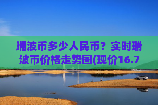 瑞波币多少人民币？实时瑞波币价格走势图(现价16.7元)