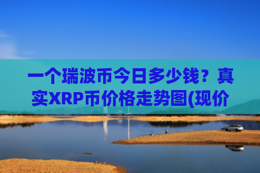 一个瑞波币今日多少钱?真实XRP币价格走势图(现价16.6915元)