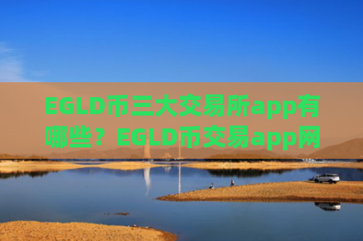 EGLD币三大交易所app有哪些？EGLD币交易app网站制作