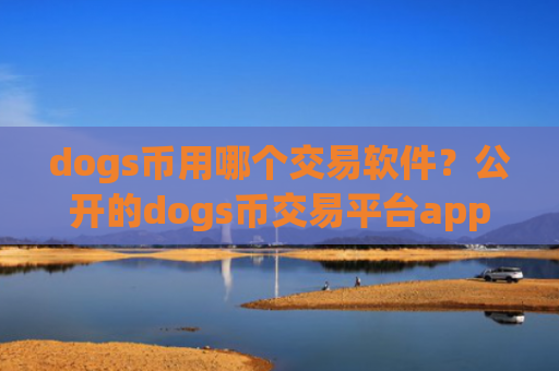 dogs币用哪个交易软件？公开的dogs币交易平台app