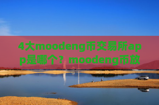 4大moodeng币交易所app是哪个?moodeng币放钱包还是交易app