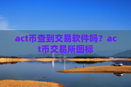 act币查到交易软件吗？act币交易所图标