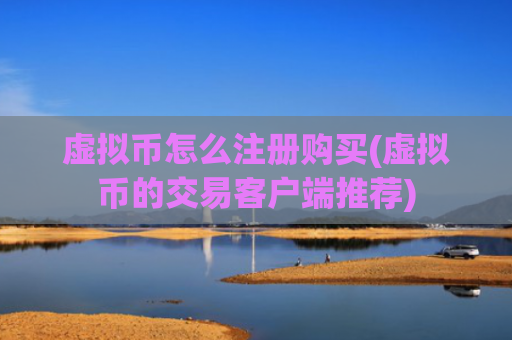 虚拟币怎么注册购买(虚拟币的交易客户端推荐)