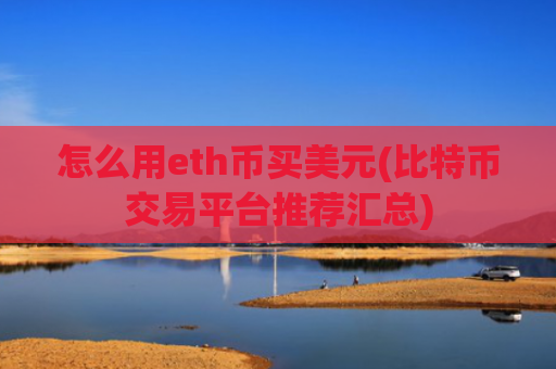 怎么用eth币买美元(比特币交易平台推荐汇总)