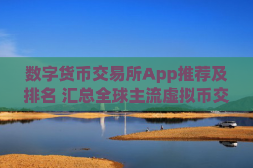 数字货币交易所App推荐及排名 汇总全球主流虚拟币交易平台