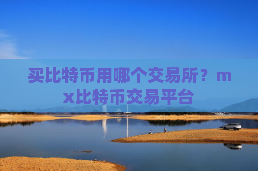 买比特币用哪个交易所?mx比特币交易平台