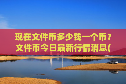 现在文件币多少钱一个币？文件币今日最新行情消息(现价58.5349元)