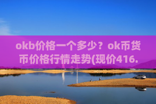 okb价格一个多少？ok币货币价格行情走势(现价416.845元)