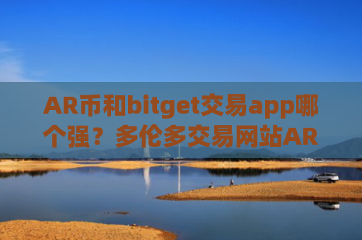 AR币和bitget交易app哪个强?多伦多交易网站AR币