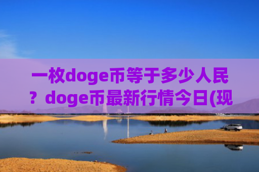一枚doge币等于多少人民?doge币最新行情今日(现价3.173元)