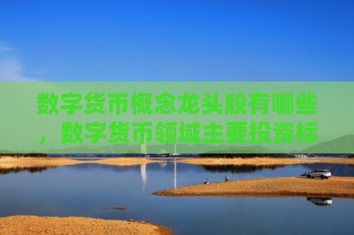 数字货币概念龙头股有哪些,数字货币领域主要投资标的