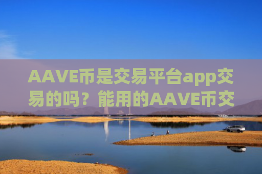 AAVE币是交易平台app交易的吗?能用的AAVE币交易app下载平台