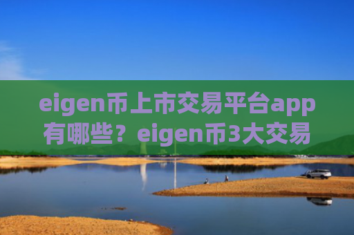 eigen币上市交易平台app有哪些?eigen币3大交易软件下载平台