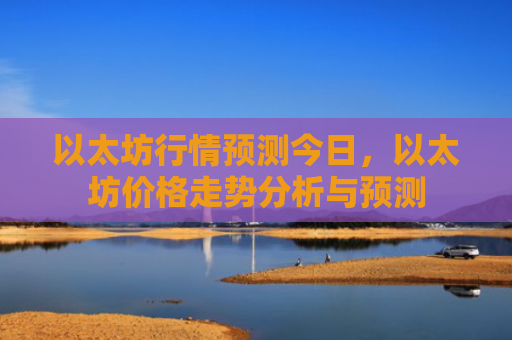 以太坊行情预测今日,以太坊价格走势分析与预测