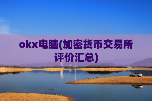 okx电脑(加密货币交易所评价汇总)