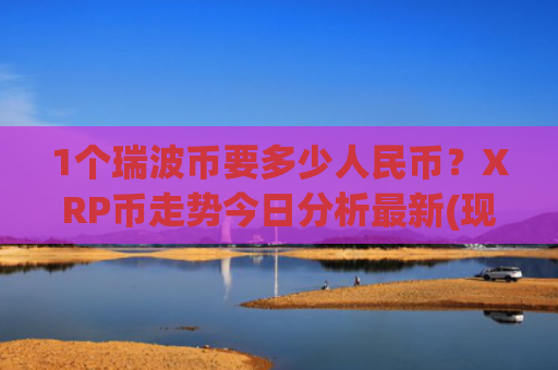 1个瑞波币要多少人民币？XRP币走势今日分析最新(现价16.7461元)