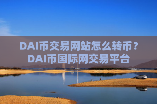 DAI币交易网站怎么转币?DAI币国际网交易平台