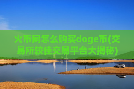 火币网怎么购买doge币(交易所较佳交易平台大揭秘)