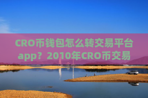CRO币钱包怎么转交易平台app?2010年CRO币交易app