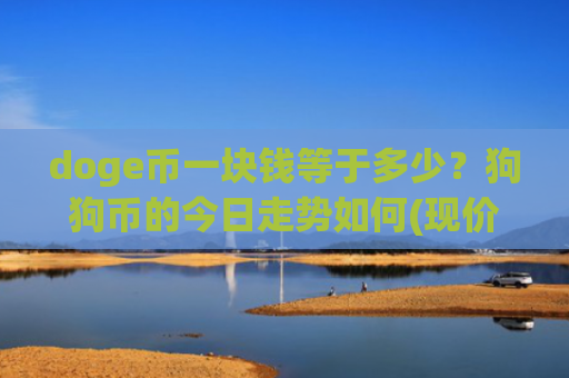 doge币一块钱等于多少？狗狗币的今日走势如何(现价3.1806元)